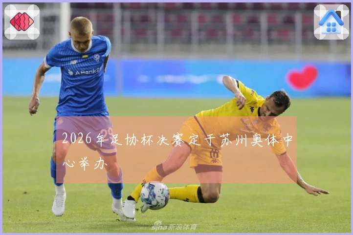 2026年足协杯决赛定于苏州奥体中心举办