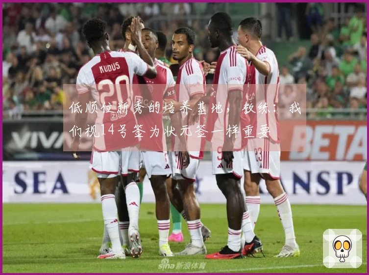 低顺位新秀的培养基地，教练：我们视14号签为状元签一样重要