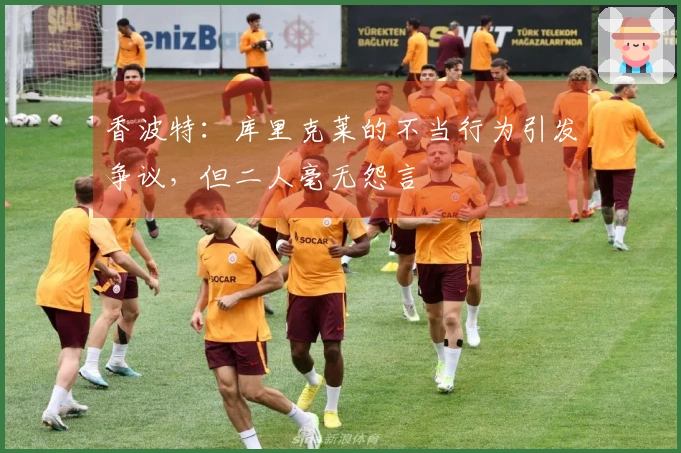 香波特：库里克莱的不当行为引发争议，但二人毫无怨言