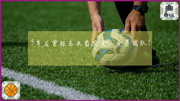 5年后曾经东决首发五人全员离队！