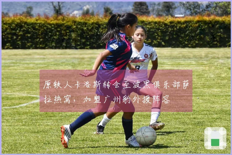 原铁人卡洛斯转会至波黑俱乐部萨拉热窝，加盟广州豹外援阵容