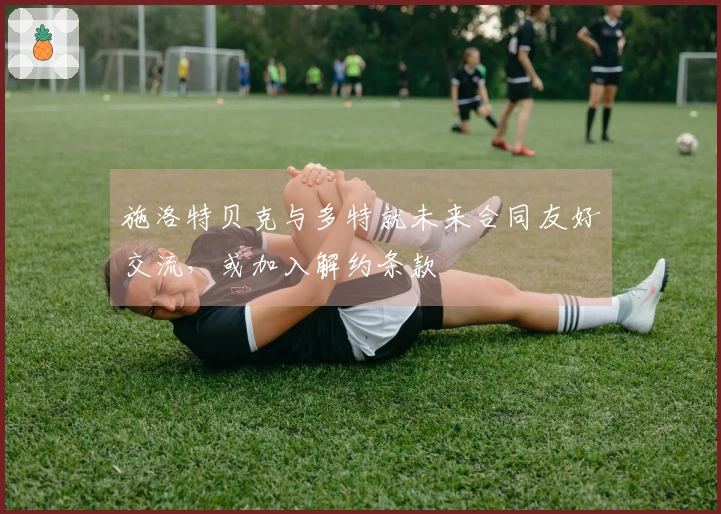 施洛特贝克与多特就未来合同友好交流，或加入解约条款