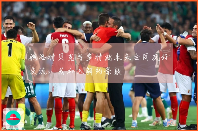 施洛特贝克与多特就未来合同友好交流，或加入解约条款