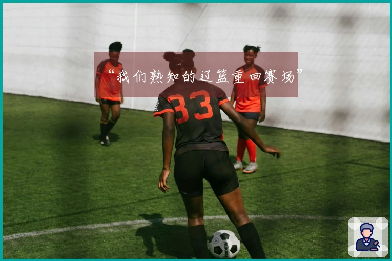 “我们熟知的辽篮重回赛场”